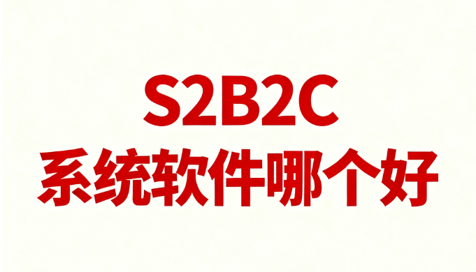 S2B2C系统软件哪个好，推荐两种S2B2C模式及S2B2C供应链系统，2025整理