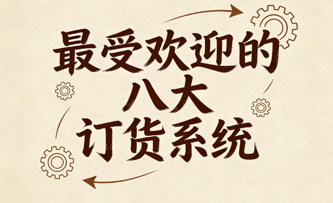 2025年12月订货系统软件哪些最受欢迎，八大订货系统推荐，这份选型指南请收好